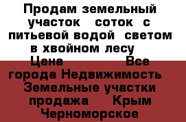 Продам земельный участок 6 соток, с питьевой водой, светом  в хвойном лесу . › Цена ­ 600 000 - Все города Недвижимость » Земельные участки продажа   . Крым,Черноморское